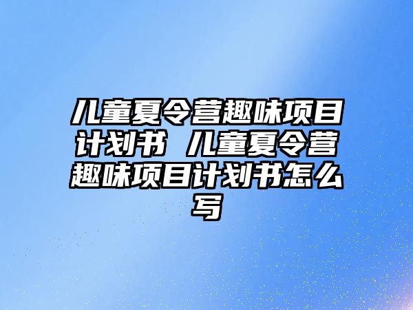 兒童夏令營趣味項目計劃書 兒童夏令營趣味項目計劃書怎么寫