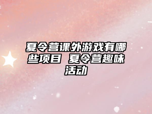 夏令營課外游戲有哪些項目 夏令營趣味活動