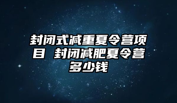 封閉式減重夏令營項目 封閉減肥夏令營多少錢