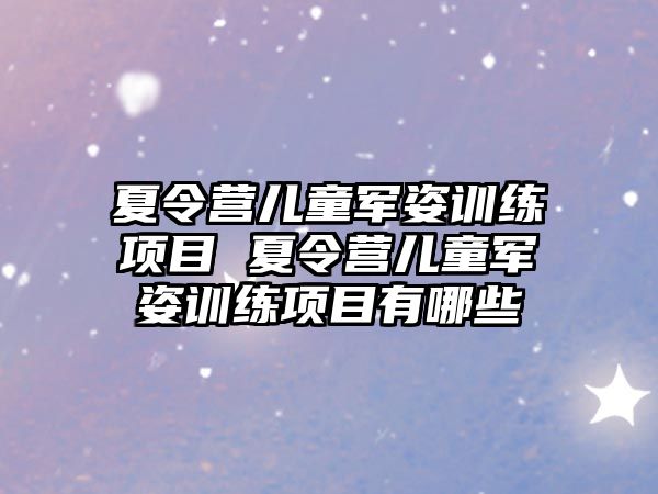 夏令營兒童軍姿訓練項目 夏令營兒童軍姿訓練項目有哪些