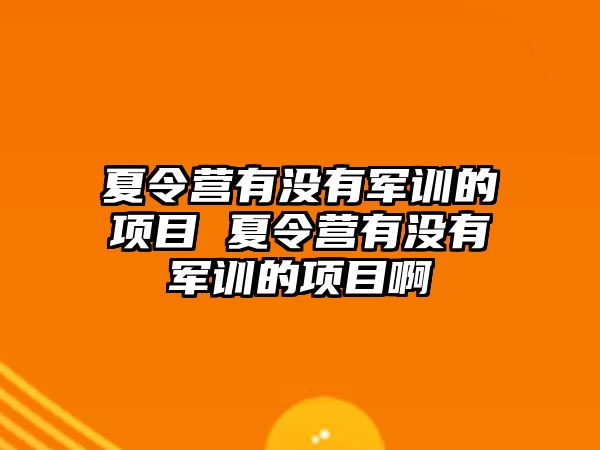 夏令營有沒有軍訓的項目 夏令營有沒有軍訓的項目啊