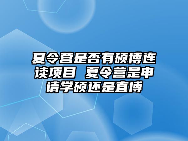 夏令營(yíng)是否有碩博連讀項(xiàng)目 夏令營(yíng)是申請(qǐng)學(xué)碩還是直博