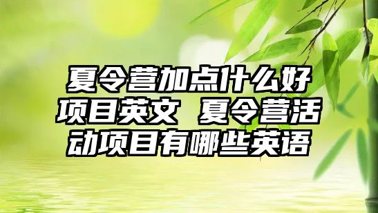 夏令營加點什么好項目英文 夏令營活動項目有哪些英語