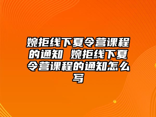 婉拒線下夏令營課程的通知 婉拒線下夏令營課程的通知怎么寫