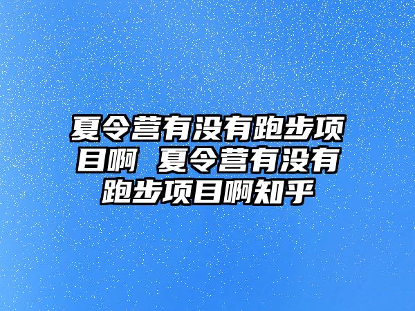 夏令營有沒有跑步項目啊 夏令營有沒有跑步項目啊知乎