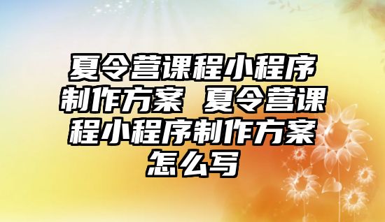 夏令營課程小程序制作方案 夏令營課程小程序制作方案怎么寫