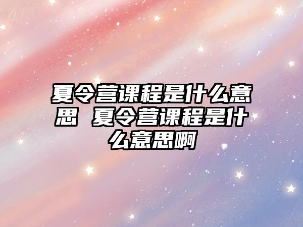 夏令營課程是什么意思 夏令營課程是什么意思啊