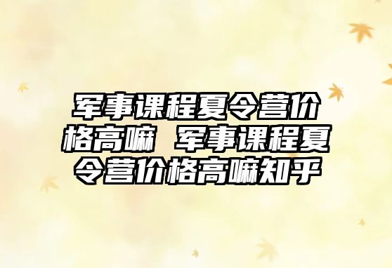 軍事課程夏令營價格高嘛 軍事課程夏令營價格高嘛知乎