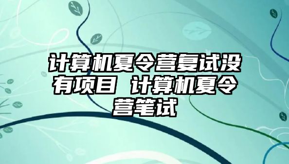 計算機夏令營復試沒有項目 計算機夏令營筆試