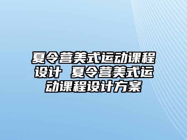 夏令營美式運(yùn)動課程設(shè)計(jì) 夏令營美式運(yùn)動課程設(shè)計(jì)方案