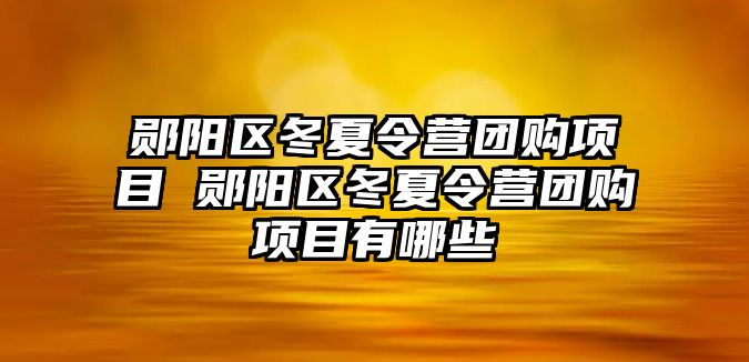 鄖陽區冬夏令營團購項目 鄖陽區冬夏令營團購項目有哪些