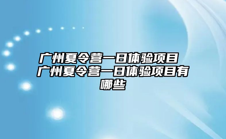 廣州夏令營一日體驗項目 廣州夏令營一日體驗項目有哪些