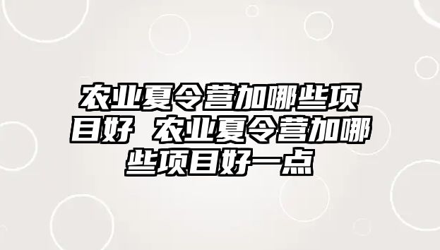 農(nóng)業(yè)夏令營加哪些項目好 農(nóng)業(yè)夏令營加哪些項目好一點