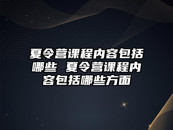 夏令營課程內容包括哪些 夏令營課程內容包括哪些方面