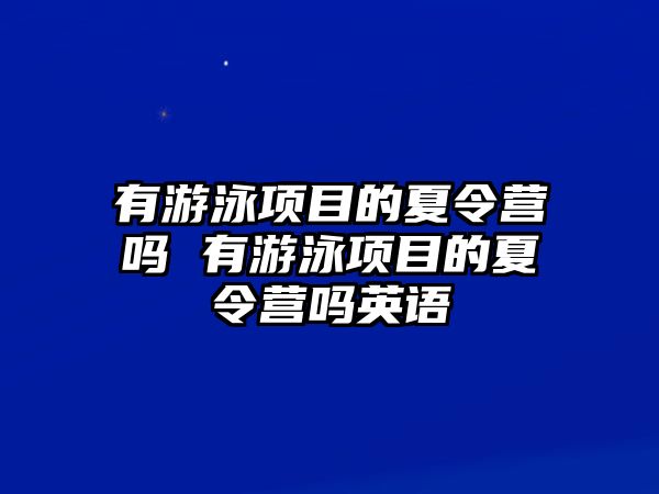 有游泳項目的夏令營嗎 有游泳項目的夏令營嗎英語