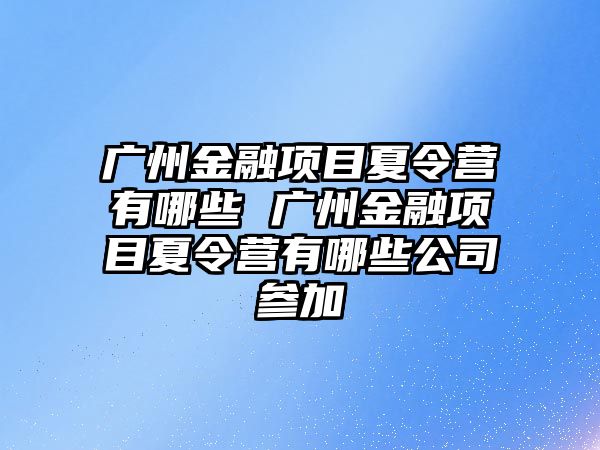 廣州金融項目夏令營有哪些 廣州金融項目夏令營有哪些公司參加