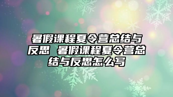 暑假課程夏令營總結與反思 暑假課程夏令營總結與反思怎么寫