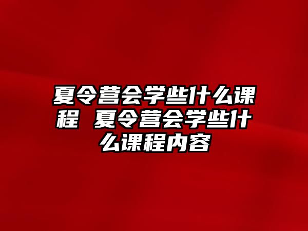 夏令營會學(xué)些什么課程 夏令營會學(xué)些什么課程內(nèi)容