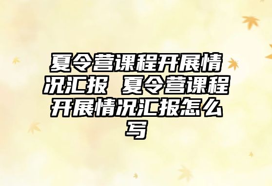 夏令營課程開展情況匯報 夏令營課程開展情況匯報怎么寫