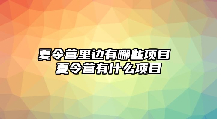 夏令營里邊有哪些項目 夏令營有什么項目