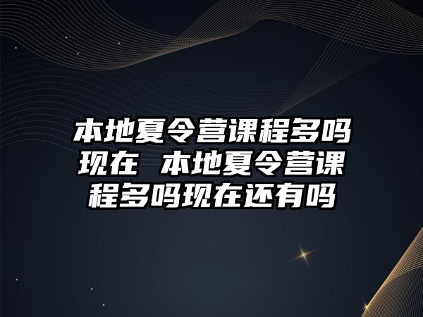 本地夏令營課程多嗎現在 本地夏令營課程多嗎現在還有嗎