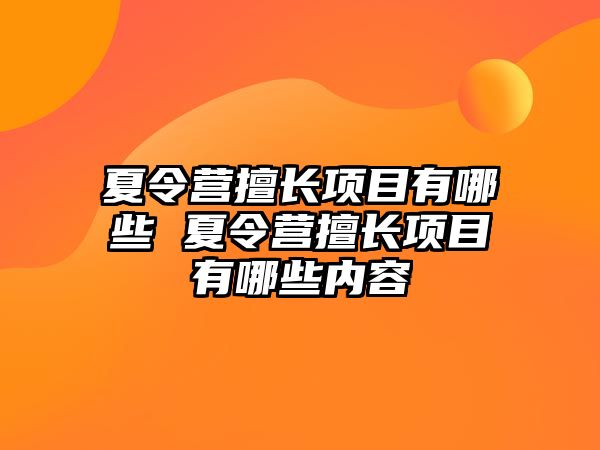 夏令營擅長項目有哪些 夏令營擅長項目有哪些內容