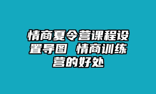 情商夏令營課程設(shè)置導(dǎo)圖 情商訓練營的好處