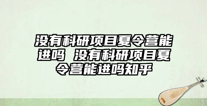 沒有科研項目夏令營能進嗎 沒有科研項目夏令營能進嗎知乎