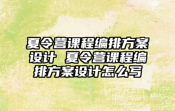 夏令營課程編排方案設計 夏令營課程編排方案設計怎么寫