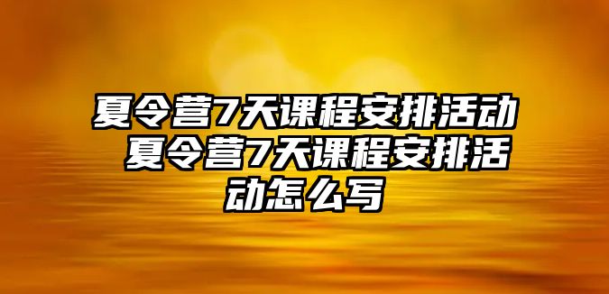 夏令營7天課程安排活動 夏令營7天課程安排活動怎么寫