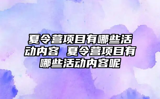 夏令營項目有哪些活動內(nèi)容 夏令營項目有哪些活動內(nèi)容呢