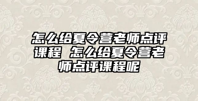 怎么給夏令營老師點評課程 怎么給夏令營老師點評課程呢