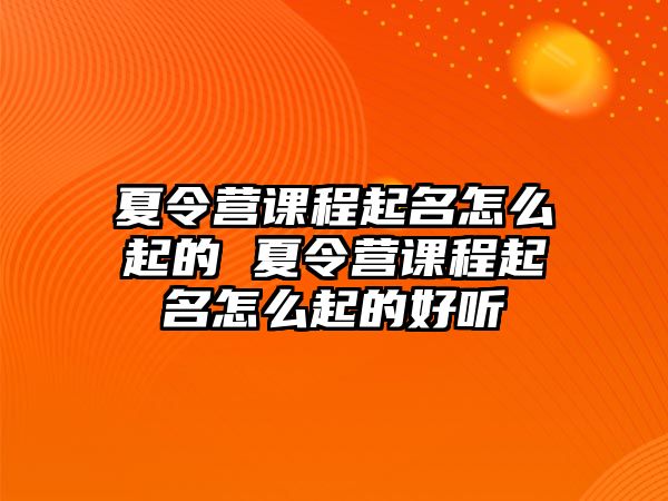 夏令營課程起名怎么起的 夏令營課程起名怎么起的好聽