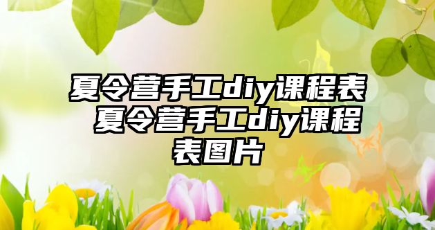 夏令營(yíng)手工diy課程表 夏令營(yíng)手工diy課程表圖片