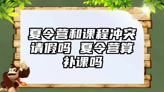 夏令營和課程沖突請假嗎 夏令營算補課嗎