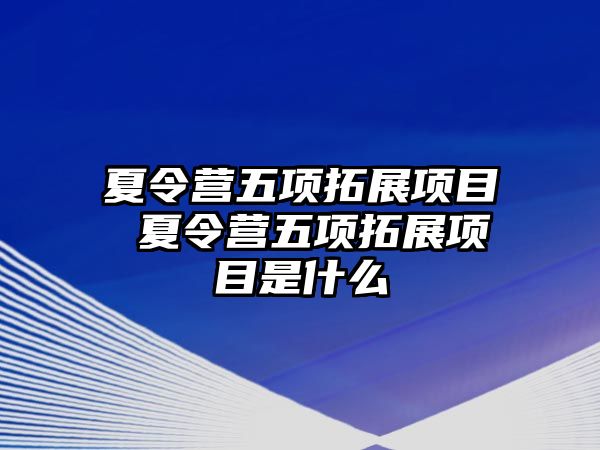 夏令營五項拓展項目 夏令營五項拓展項目是什么