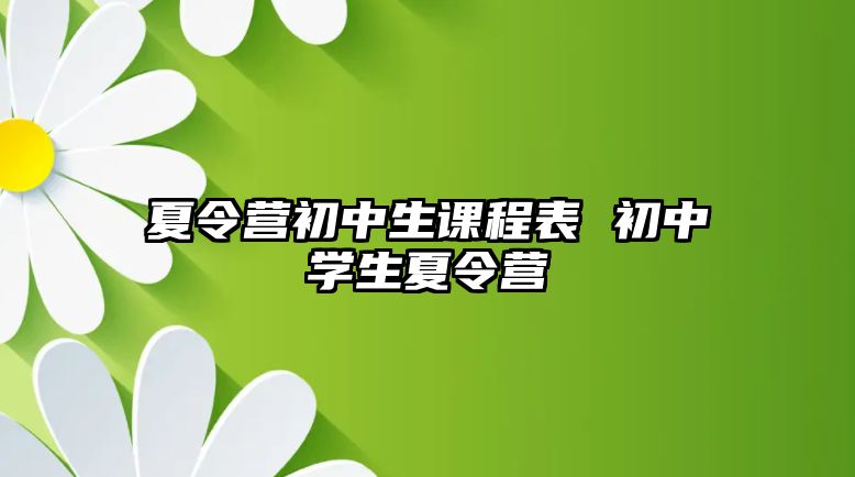 夏令營初中生課程表 初中學生夏令營