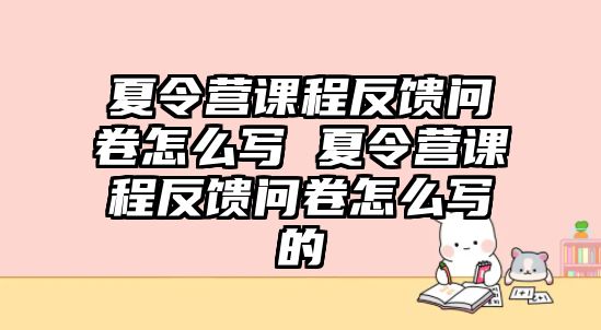 夏令營課程反饋問卷怎么寫 夏令營課程反饋問卷怎么寫的