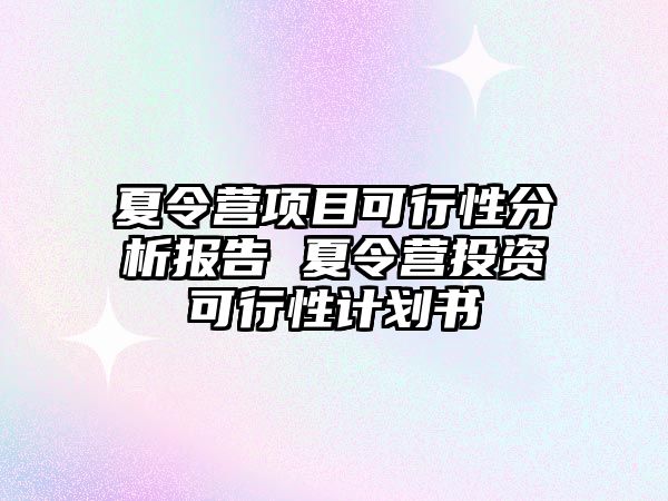 夏令營項目可行性分析報告 夏令營投資可行性計劃書