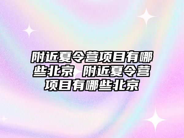 附近夏令營項目有哪些北京 附近夏令營項目有哪些北京