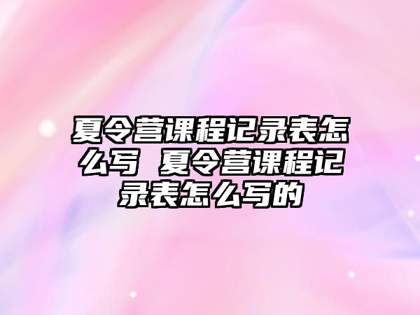 夏令營(yíng)課程記錄表怎么寫 夏令營(yíng)課程記錄表怎么寫的