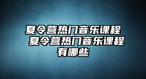 夏令營熱門音樂課程 夏令營熱門音樂課程有哪些