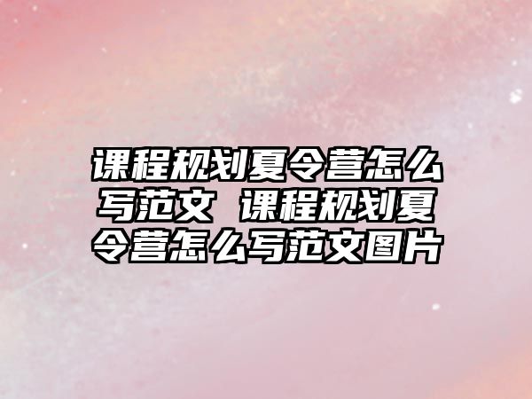 課程規(guī)劃夏令營怎么寫范文 課程規(guī)劃夏令營怎么寫范文圖片