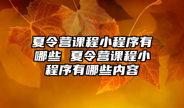 夏令營課程小程序有哪些 夏令營課程小程序有哪些內容