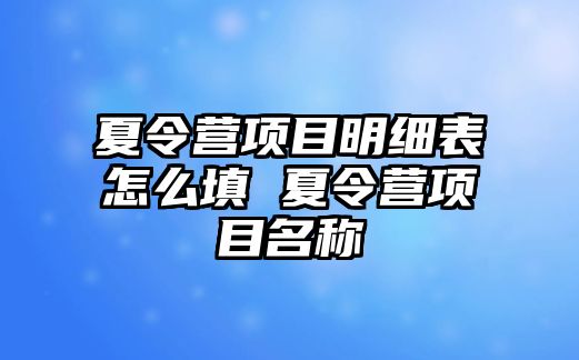 夏令營項目明細表怎么填 夏令營項目名稱