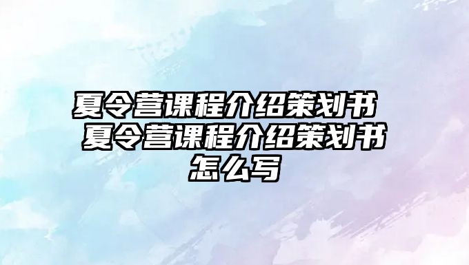 夏令營課程介紹策劃書 夏令營課程介紹策劃書怎么寫