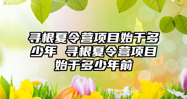 尋根夏令營項目始于多少年 尋根夏令營項目始于多少年前