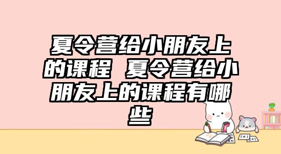 夏令營給小朋友上的課程 夏令營給小朋友上的課程有哪些