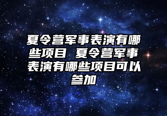 夏令營軍事表演有哪些項目 夏令營軍事表演有哪些項目可以參加