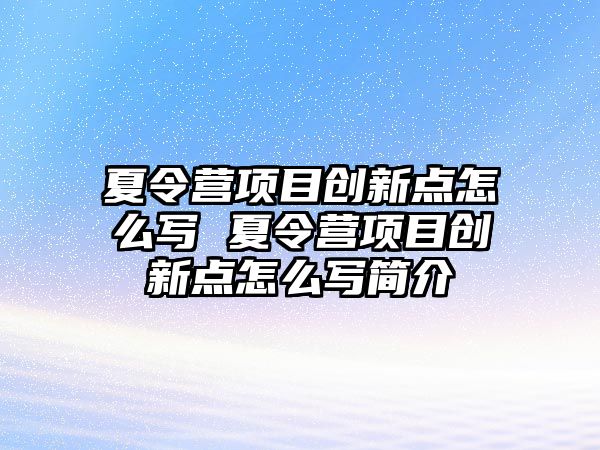 夏令營項目創新點怎么寫 夏令營項目創新點怎么寫簡介